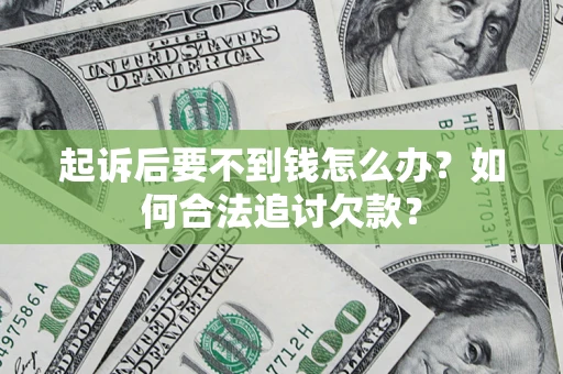 武汉起诉后要不到钱怎么办？如何合法追讨欠款？