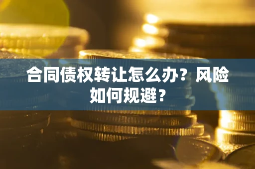武汉合同债权转让怎么办？风险如何规避？