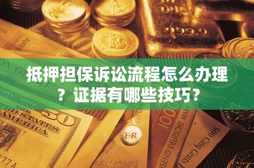 武汉抵押担保诉讼流程怎么办理？证据有哪些技巧？
