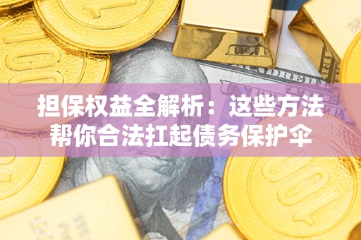 武汉担保权益全解析：这些方法帮你合法扛起债务保护伞