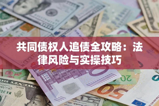 武汉共同债权人追债全攻略：法律风险与实操技巧