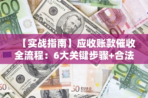 武汉【实战指南】应收账款催收全流程：6大关键步骤+合法回款技巧