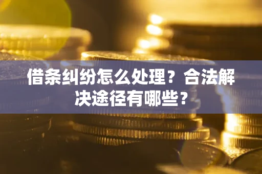 武汉借条纠纷怎么处理？合法解决途径有哪些？