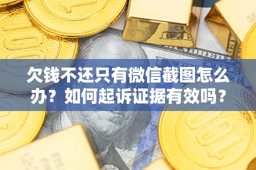 武汉欠钱不还只有微信截图怎么办？如何起诉证据有效吗？