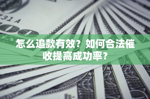 武汉怎么追款有效？如何合法催收提高成功率？