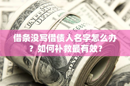 武汉借条没写借债人名字怎么办？如何补救最有效？