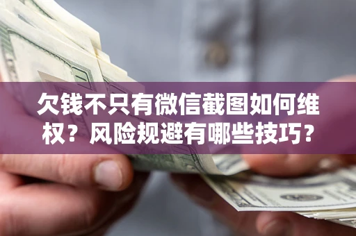 武汉欠钱不只有微信截图如何维权？风险规避有哪些技巧？