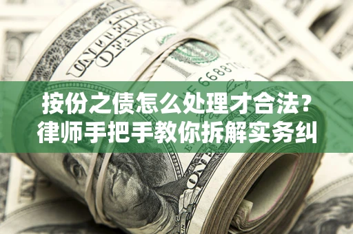 武汉按份之债怎么处理才合法？律师手把手教你拆解实务纠纷