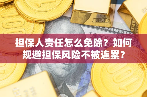 武汉担保人责任怎么免除？如何规避担保风险不被连累？