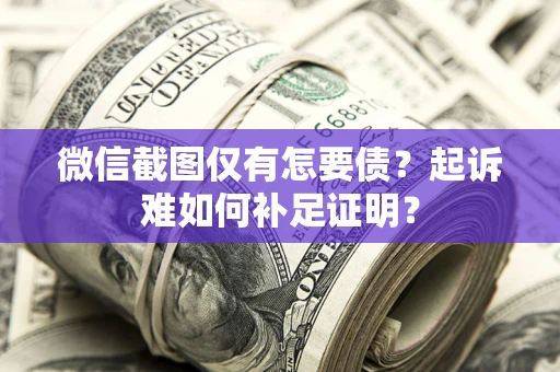 武汉微信截图仅有怎要债？起诉难如何补足证明？