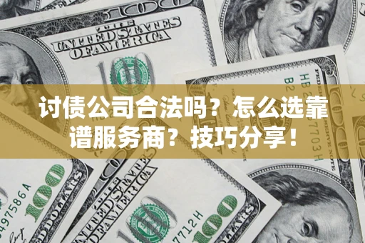 武汉讨债公司合法吗？怎么选靠谱服务商？技巧分享！
