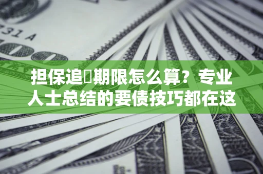 武汉担保追償期限怎么算？专业人士总结的要债技巧都在这里了