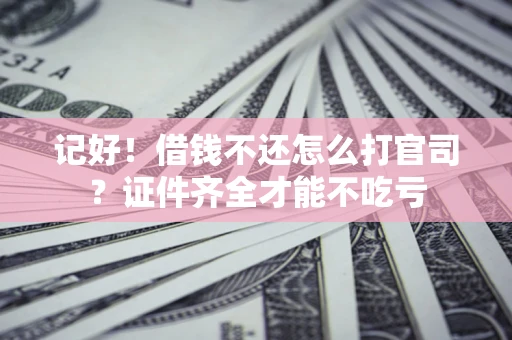武汉记好！借钱不还怎么打官司？证件齐全才能不吃亏