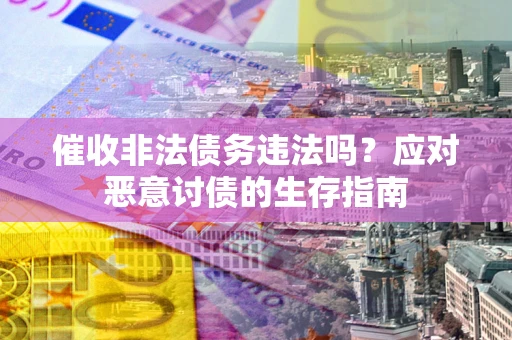 武汉催收非法债务违法吗？应对恶意讨债的生存指南