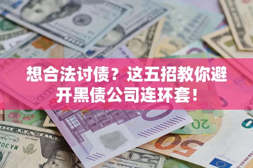 武汉想合法讨债？这五招教你避开黑债公司连环套！
