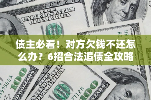武汉债主必看！对方欠钱不还怎么办？6招合法追债全攻略