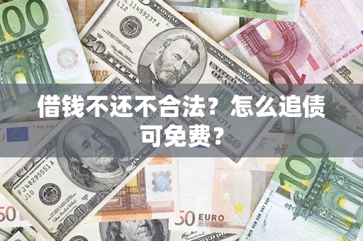武汉借钱不还不合法？怎么追债可免费？