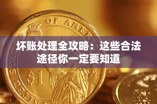 武汉坏账处理全攻略：这些合法途径你一定要知道