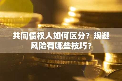 武汉共同债权人如何区分？规避风险有哪些技巧？