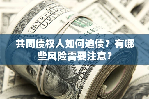 武汉共同债权人如何追债？有哪些风险需要注意？