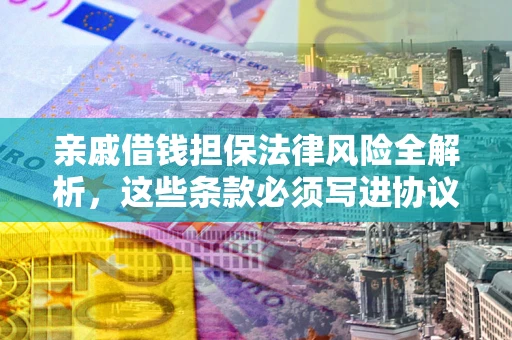 武汉亲戚借钱担保法律风险全解析，这些条款必须写进协议