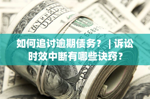 武汉如何追讨逾期债务？ | 诉讼时效中断有哪些诀窍？