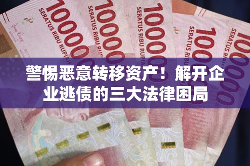 武汉警惕恶意转移资产！解开企业逃债的三大法律困局
