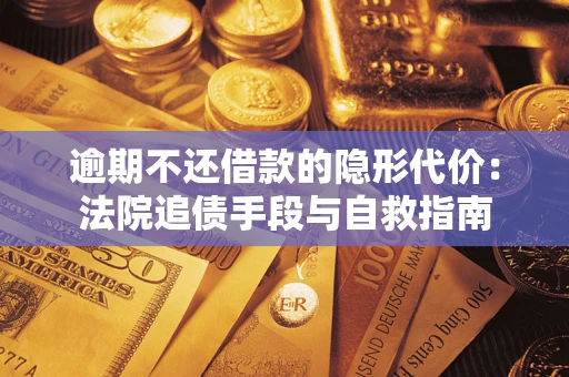 武汉逾期不还借款的隐形代价：法院追债手段与自救指南