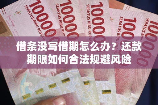 武汉借条没写借期怎么办？还款期限如何合法规避风险