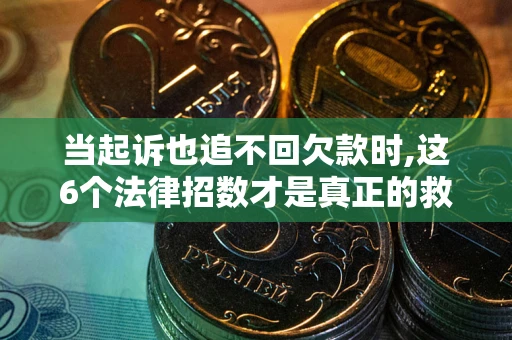 武汉当起诉也追不回欠款时,这6个法律招数才是真正的救命稻草