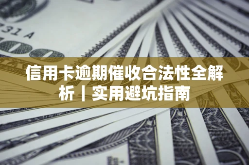 武汉信用卡逾期催收合法性全解析｜实用避坑指南