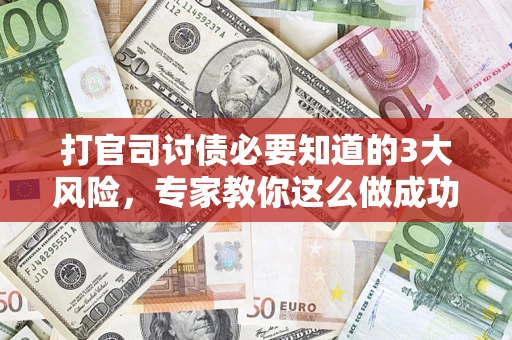 武汉打官司讨债必要知道的3大风险，专家教你这么做成功率飙升