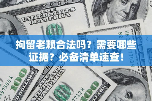 武汉拘留老赖合法吗？需要哪些证据？必备清单速查！