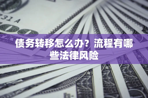 武汉债务转移怎么办？流程有哪些法律风险